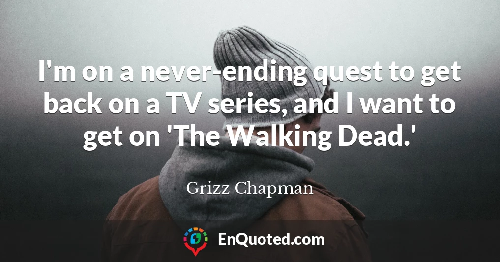 I'm on a never-ending quest to get back on a TV series, and I want to get on 'The Walking Dead.'