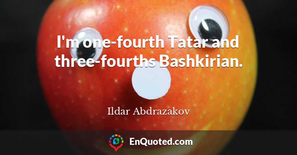 I'm one-fourth Tatar and three-fourths Bashkirian.