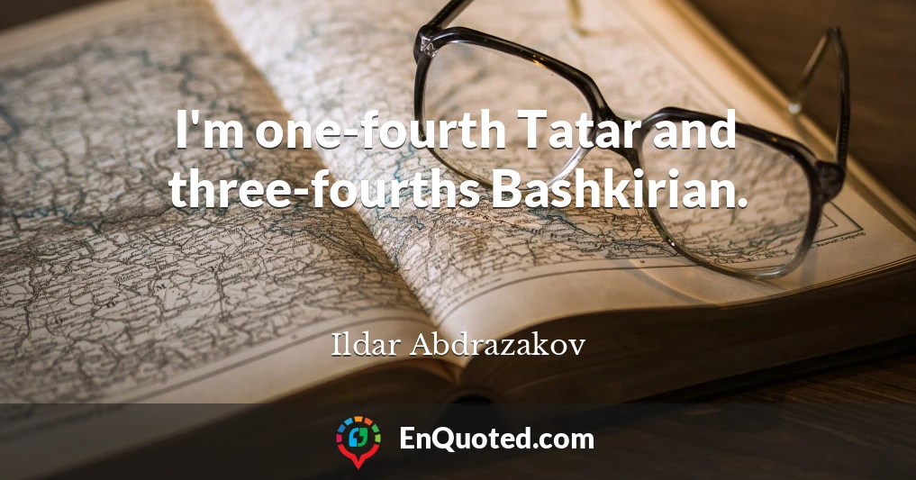 I'm one-fourth Tatar and three-fourths Bashkirian.