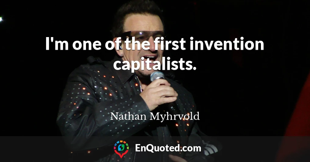 I'm one of the first invention capitalists.