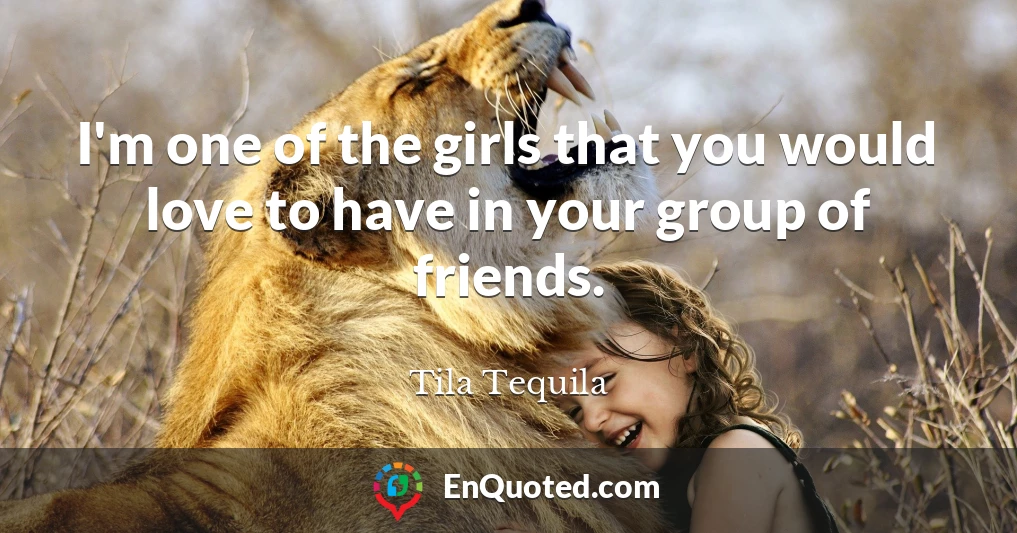 I'm one of the girls that you would love to have in your group of friends.