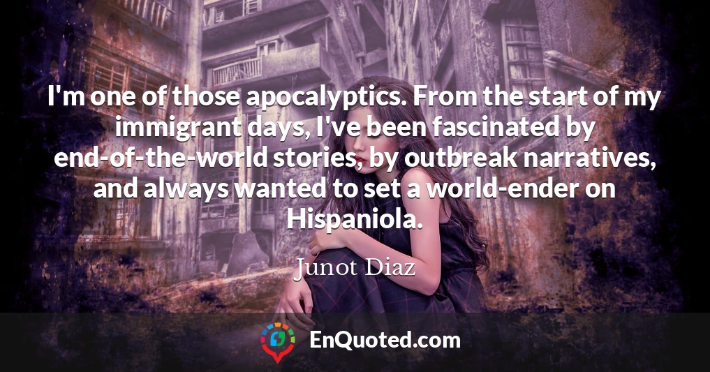 I'm one of those apocalyptics. From the start of my immigrant days, I've been fascinated by end-of-the-world stories, by outbreak narratives, and always wanted to set a world-ender on Hispaniola.