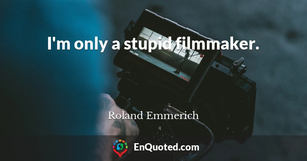 I'm only a stupid filmmaker.
