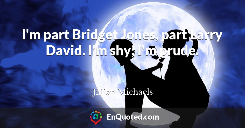 I'm part Bridget Jones, part Larry David. I'm shy; I'm prude.