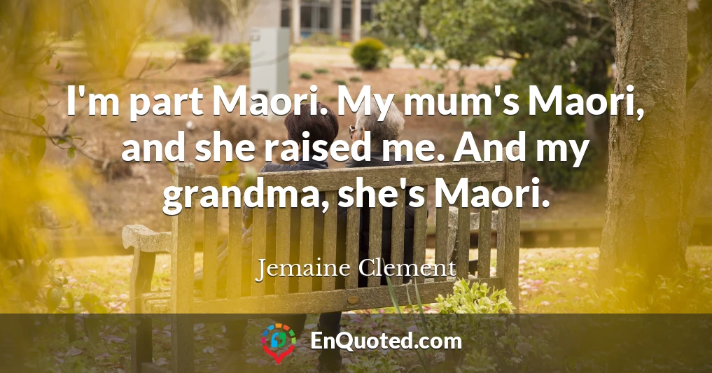 I'm part Maori. My mum's Maori, and she raised me. And my grandma, she's Maori.