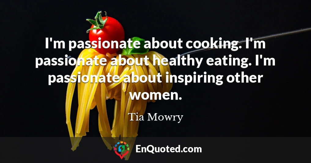 I'm passionate about cooking. I'm passionate about healthy eating. I'm passionate about inspiring other women.