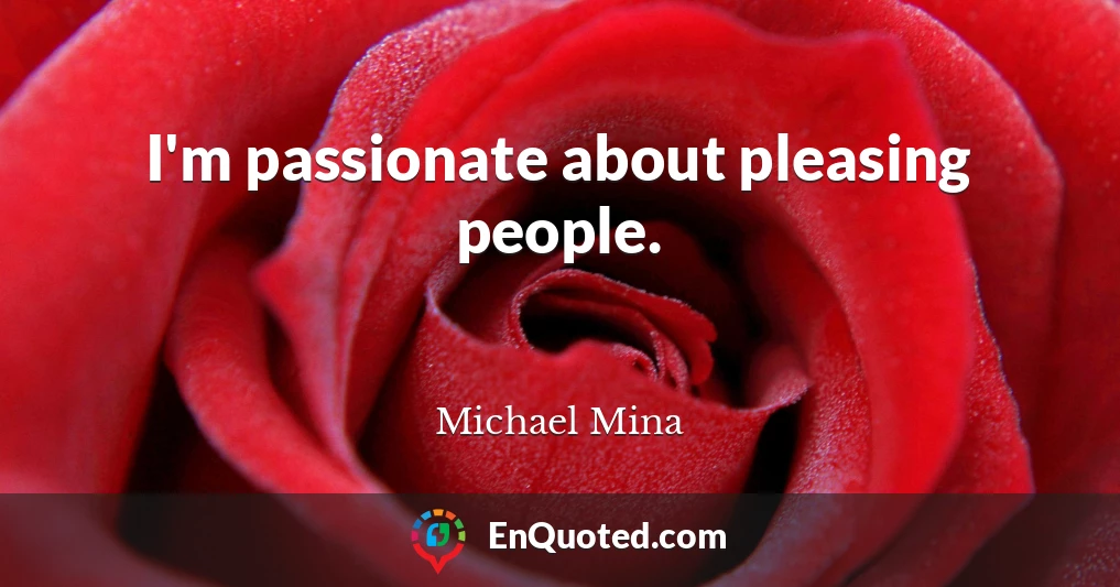 I'm passionate about pleasing people.