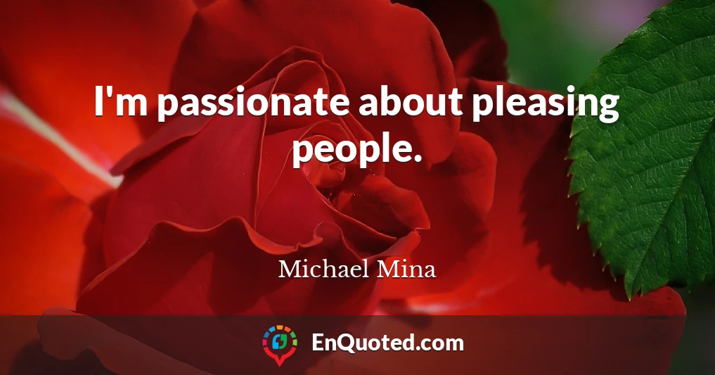 I'm passionate about pleasing people.