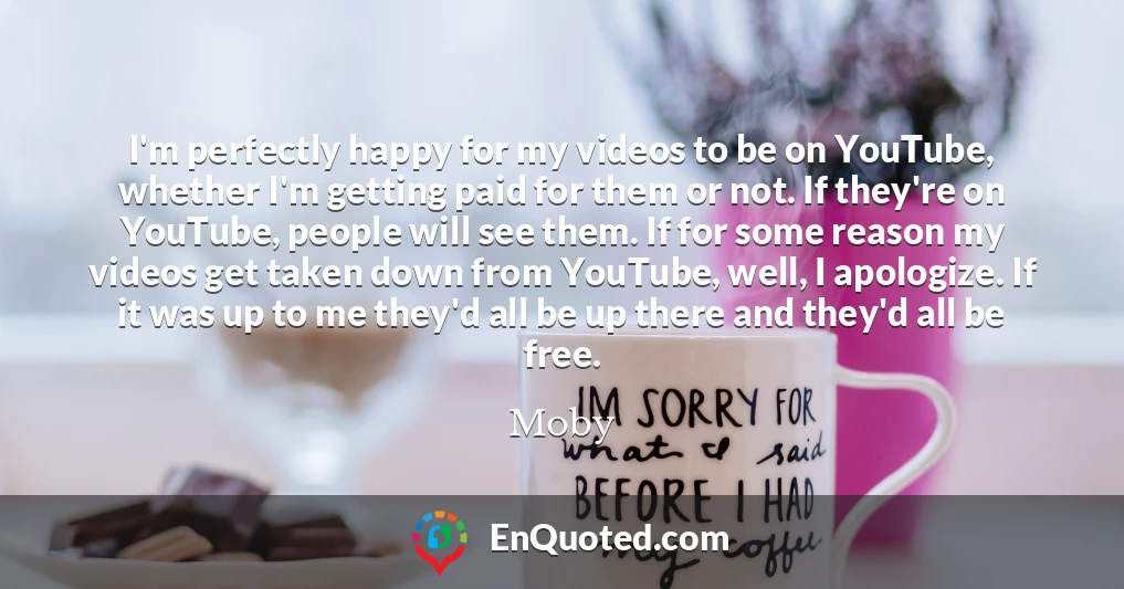 I'm perfectly happy for my videos to be on YouTube, whether I'm getting paid for them or not. If they're on YouTube, people will see them. If for some reason my videos get taken down from YouTube, well, I apologize. If it was up to me they'd all be up there and they'd all be free.