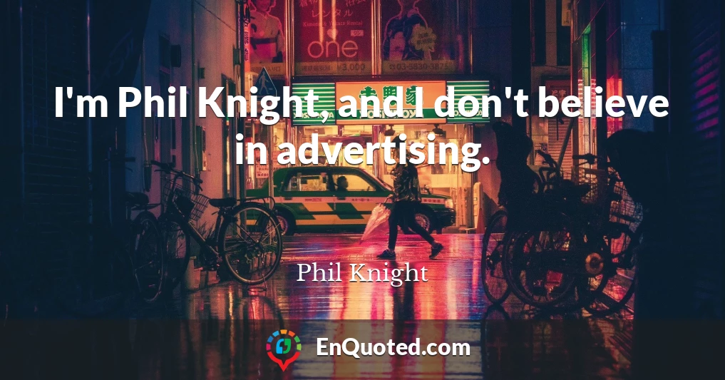 I'm Phil Knight, and I don't believe in advertising.