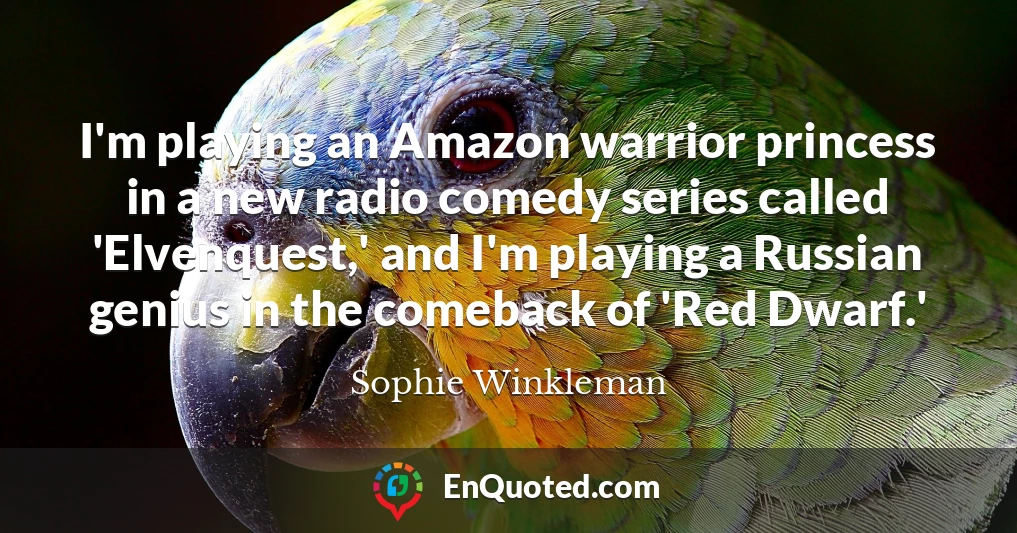 I'm playing an Amazon warrior princess in a new radio comedy series called 'Elvenquest,' and I'm playing a Russian genius in the comeback of 'Red Dwarf.'