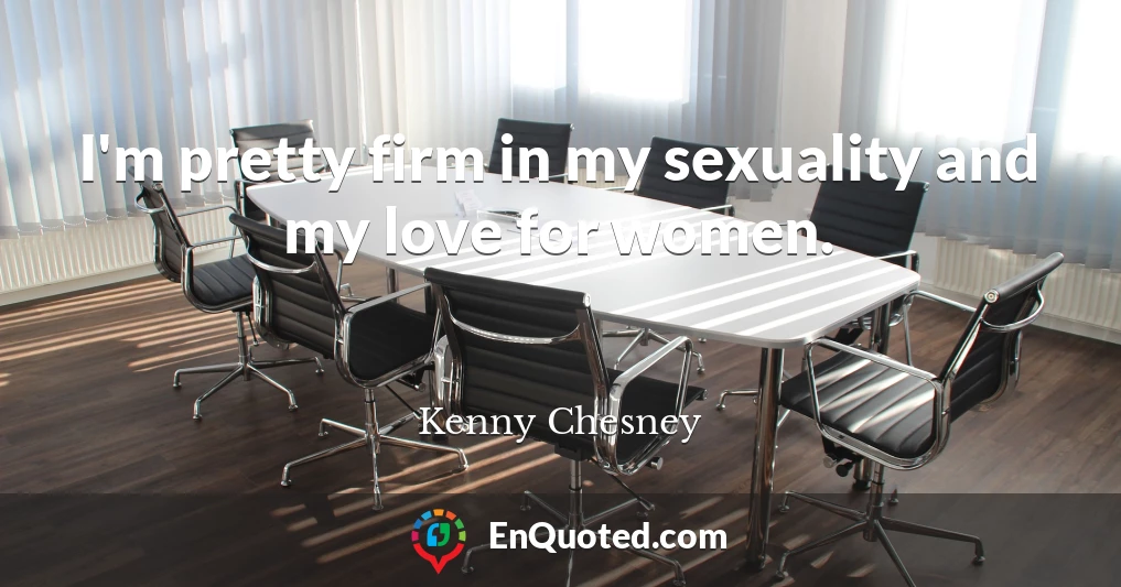 I'm pretty firm in my sexuality and my love for women.