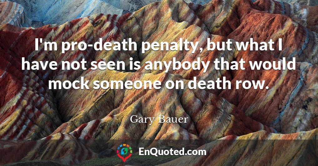 I'm pro-death penalty, but what I have not seen is anybody that would mock someone on death row.