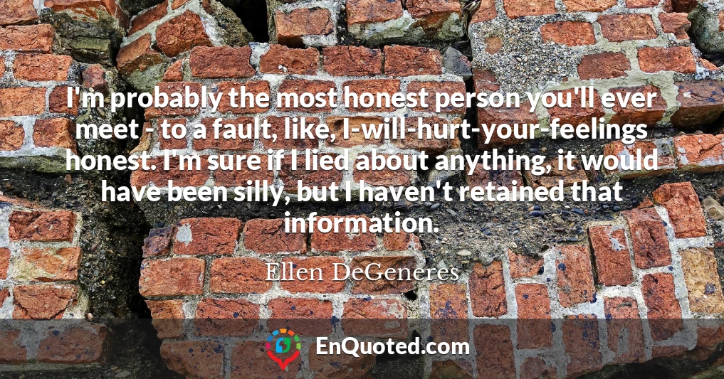 I'm probably the most honest person you'll ever meet - to a fault, like, I-will-hurt-your-feelings honest. I'm sure if I lied about anything, it would have been silly, but I haven't retained that information.