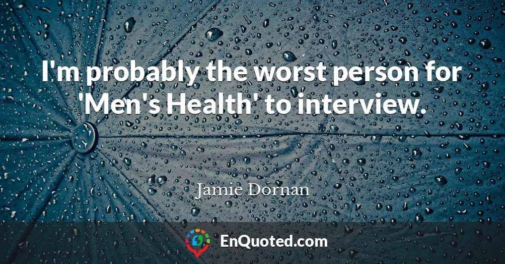 I'm probably the worst person for 'Men's Health' to interview.