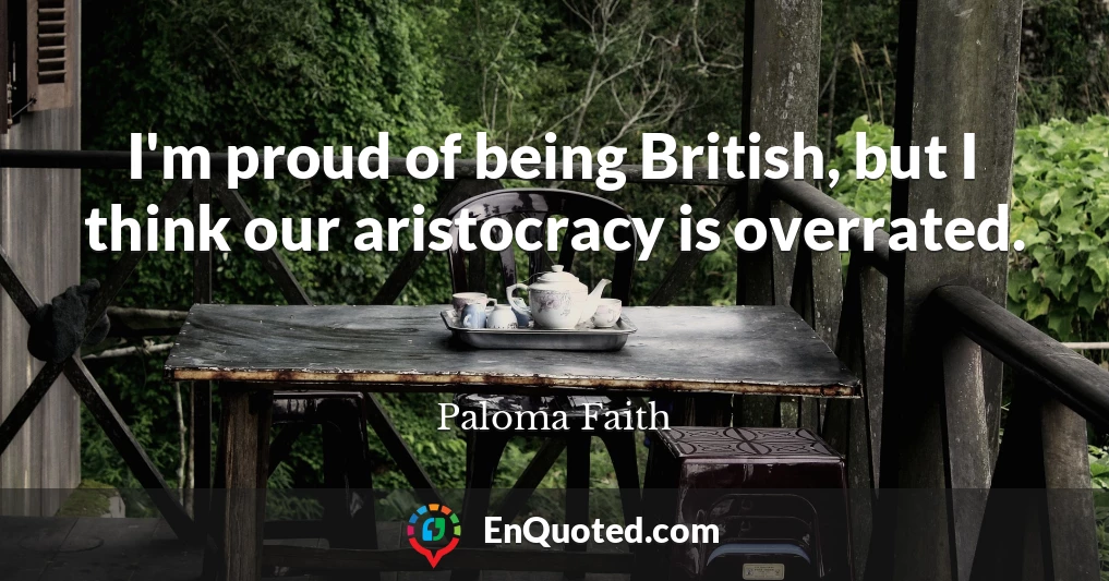 I'm proud of being British, but I think our aristocracy is overrated.