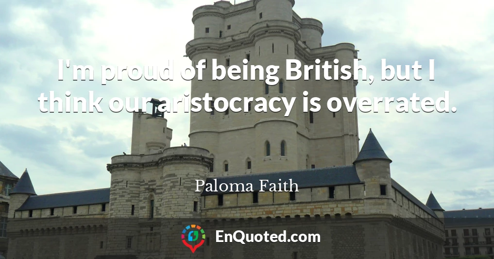 I'm proud of being British, but I think our aristocracy is overrated.