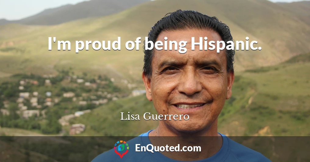 I'm proud of being Hispanic.