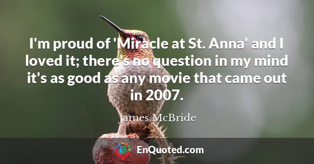 I'm proud of 'Miracle at St. Anna' and I loved it; there's no question in my mind it's as good as any movie that came out in 2007.