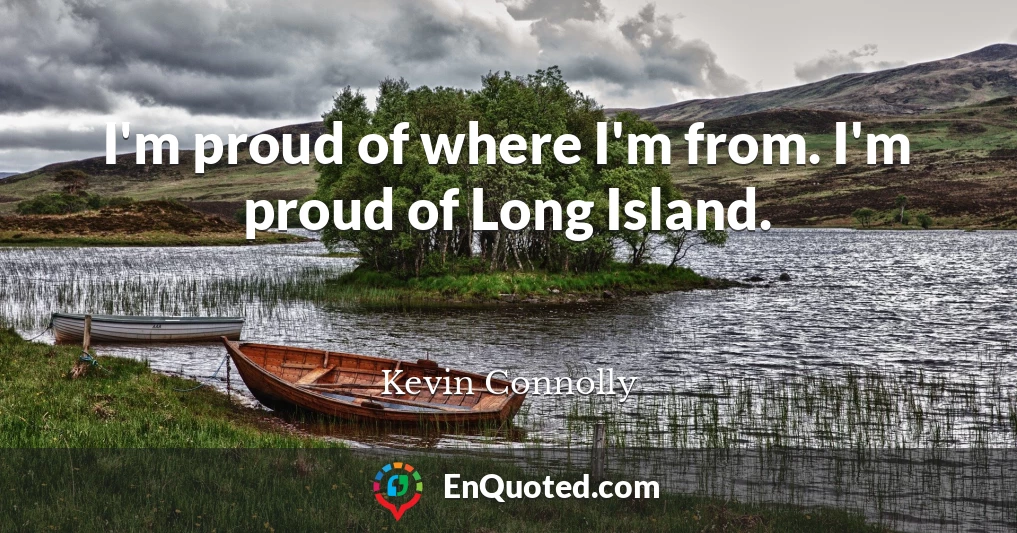 I'm proud of where I'm from. I'm proud of Long Island.