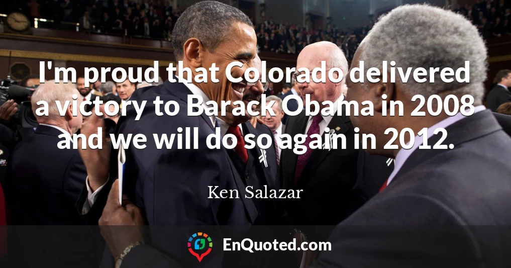 I'm proud that Colorado delivered a victory to Barack Obama in 2008 and we will do so again in 2012.