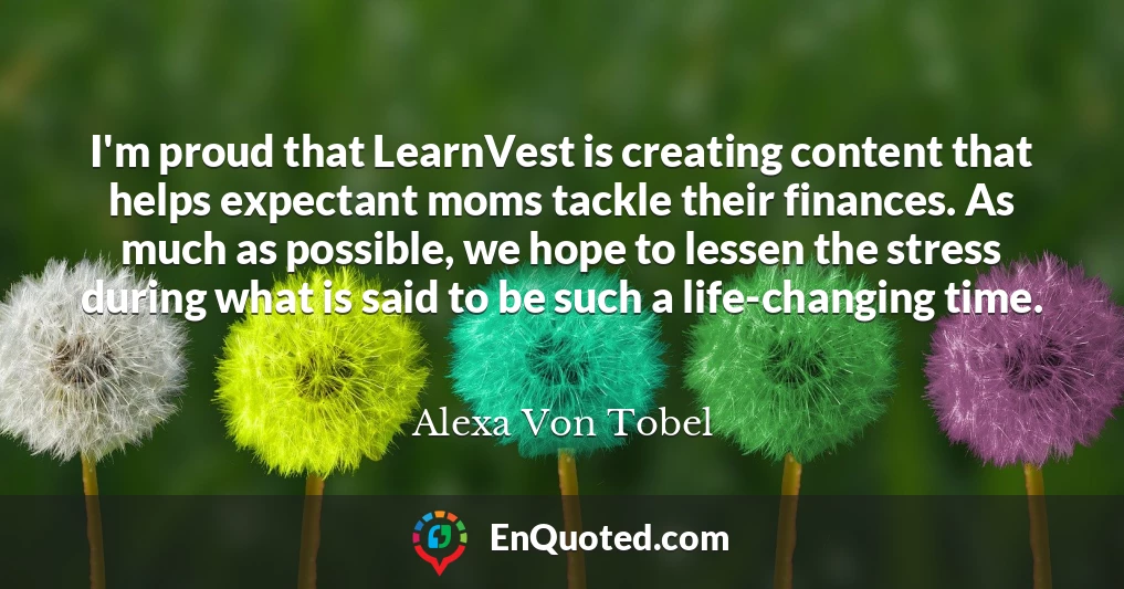 I'm proud that LearnVest is creating content that helps expectant moms tackle their finances. As much as possible, we hope to lessen the stress during what is said to be such a life-changing time.