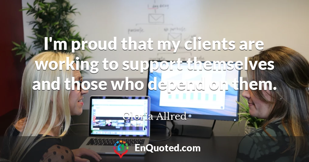 I'm proud that my clients are working to support themselves and those who depend on them.