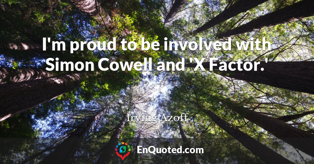 I'm proud to be involved with Simon Cowell and 'X Factor.'