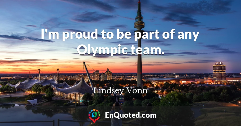 I'm proud to be part of any Olympic team.
