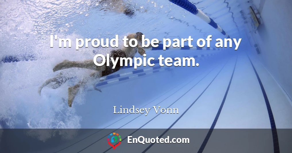 I'm proud to be part of any Olympic team.