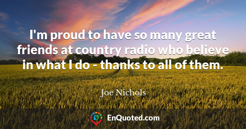 I'm proud to have so many great friends at country radio who believe in what I do - thanks to all of them.