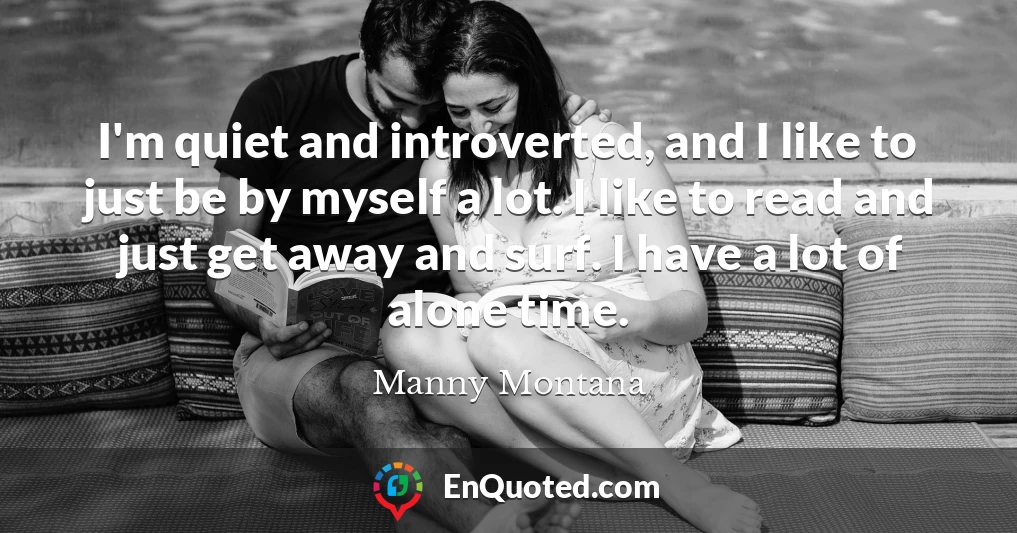 I'm quiet and introverted, and I like to just be by myself a lot. I like to read and just get away and surf. I have a lot of alone time.