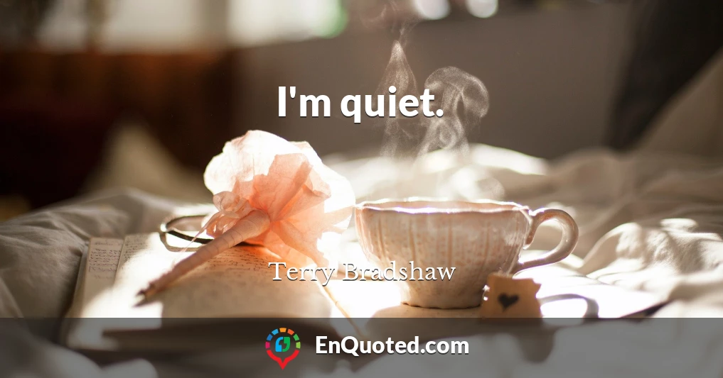I'm quiet.