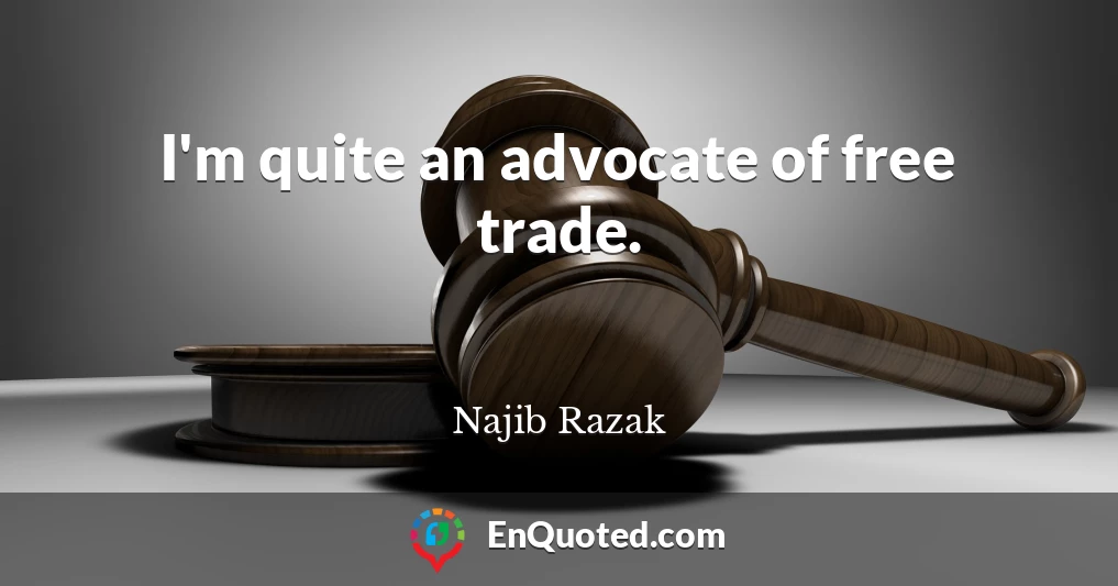 I'm quite an advocate of free trade.