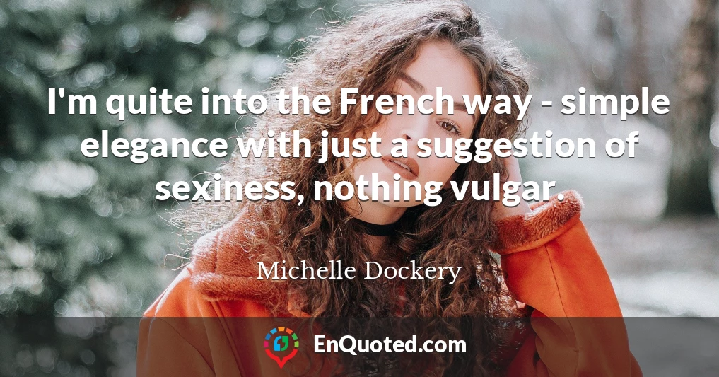 I'm quite into the French way - simple elegance with just a suggestion of sexiness, nothing vulgar.