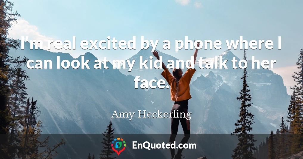 I'm real excited by a phone where I can look at my kid and talk to her face.