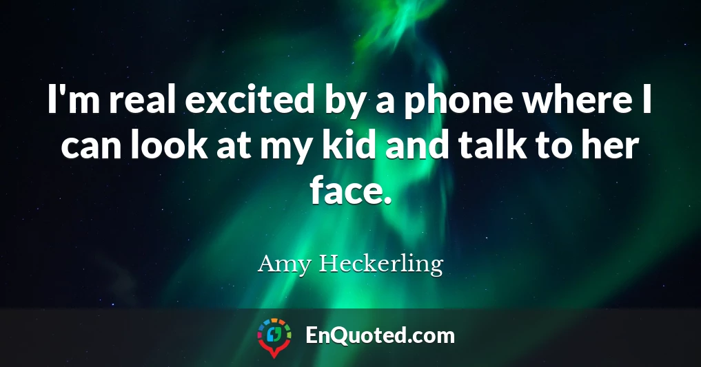 I'm real excited by a phone where I can look at my kid and talk to her face.