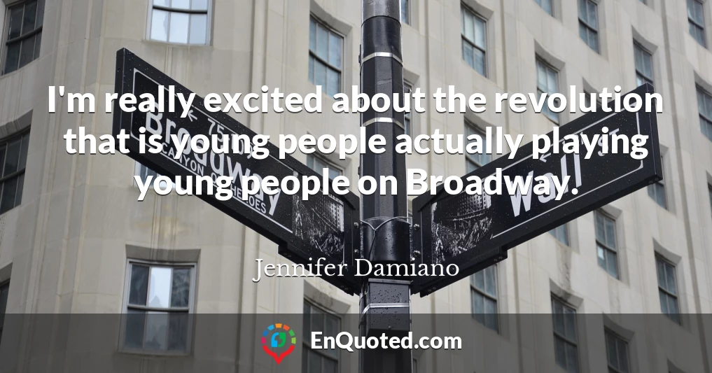 I'm really excited about the revolution that is young people actually playing young people on Broadway.