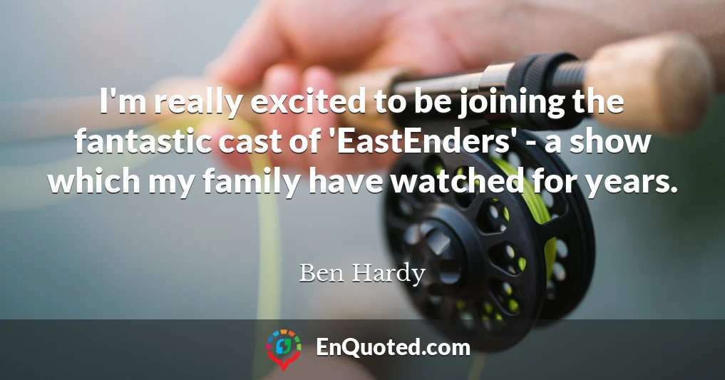 I'm really excited to be joining the fantastic cast of 'EastEnders' - a show which my family have watched for years.