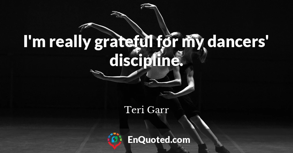 I'm really grateful for my dancers' discipline.