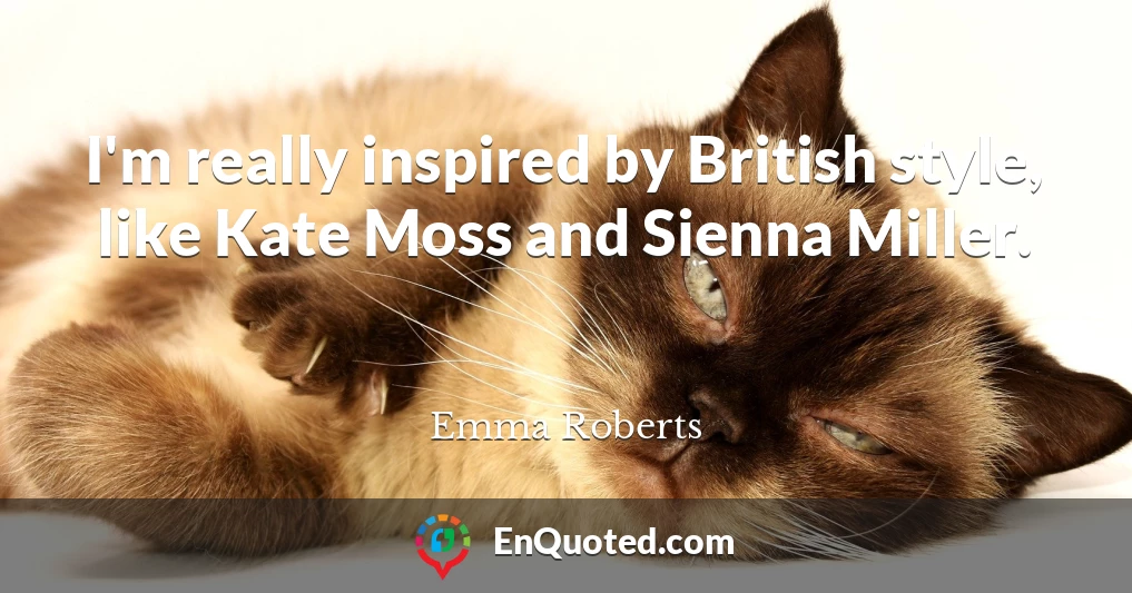 I'm really inspired by British style, like Kate Moss and Sienna Miller.