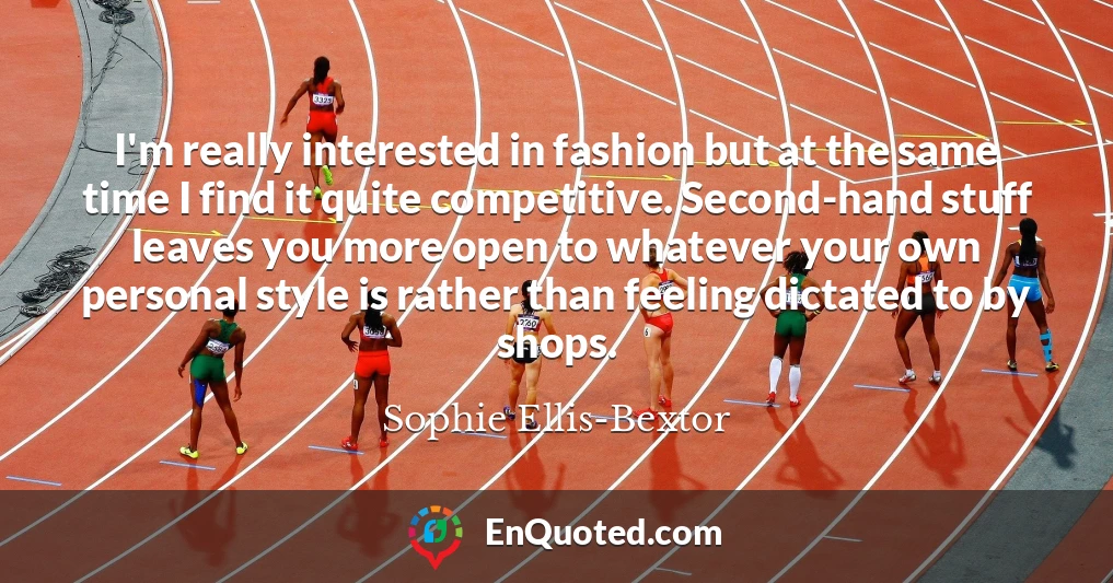 I'm really interested in fashion but at the same time I find it quite competitive. Second-hand stuff leaves you more open to whatever your own personal style is rather than feeling dictated to by shops.