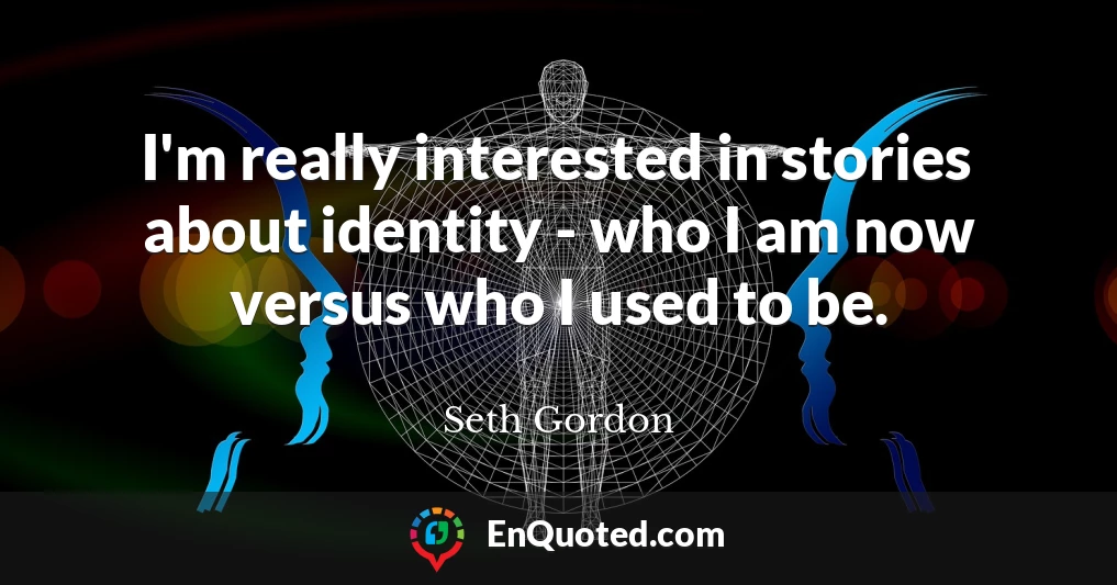I'm really interested in stories about identity - who I am now versus who I used to be.