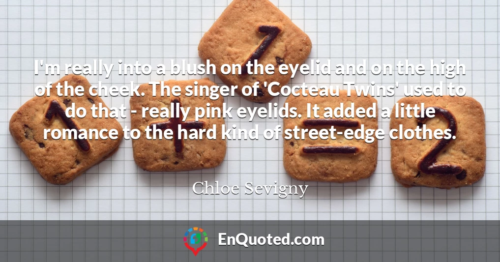 I'm really into a blush on the eyelid and on the high of the cheek. The singer of 'Cocteau Twins' used to do that - really pink eyelids. It added a little romance to the hard kind of street-edge clothes.