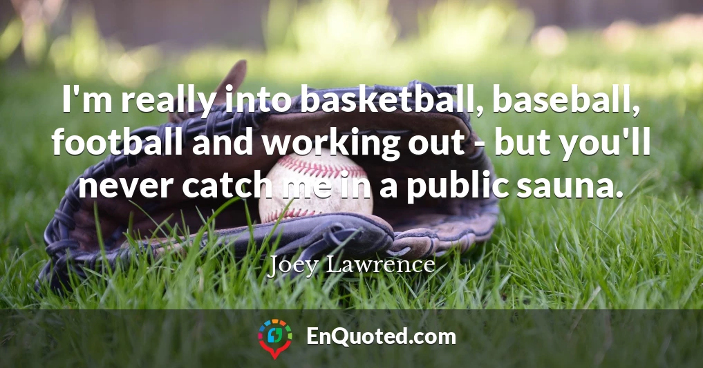 I'm really into basketball, baseball, football and working out - but you'll never catch me in a public sauna.