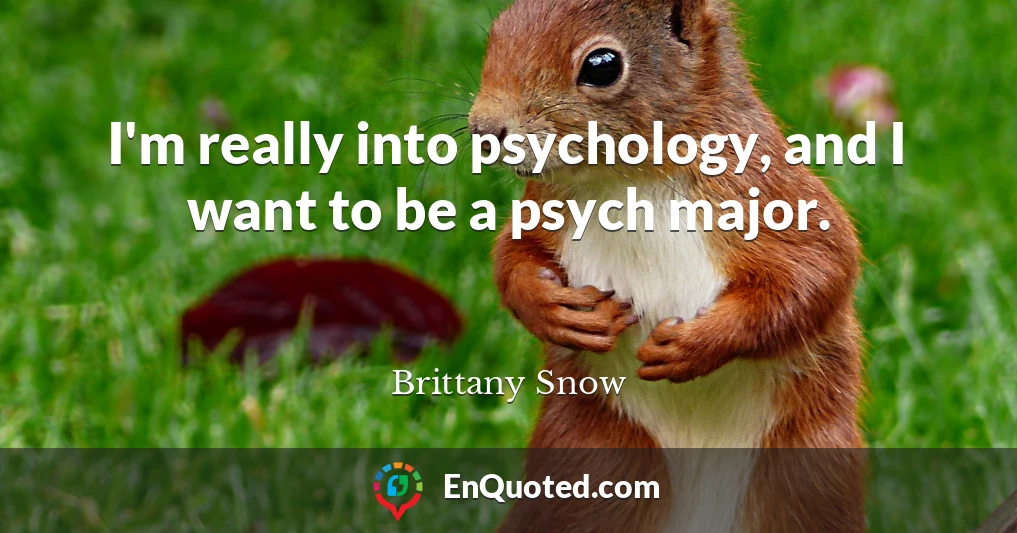 I'm really into psychology, and I want to be a psych major.
