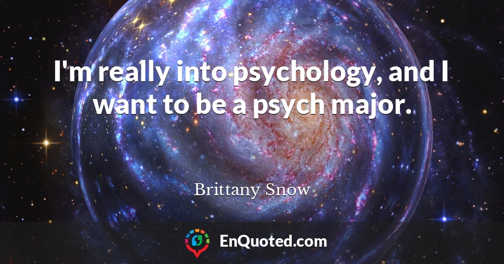 I'm really into psychology, and I want to be a psych major.