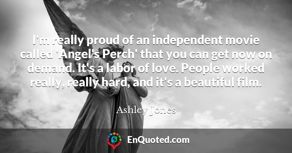 I'm really proud of an independent movie called 'Angel's Perch' that you can get now on demand. It's a labor of love. People worked really, really hard, and it's a beautiful film.
