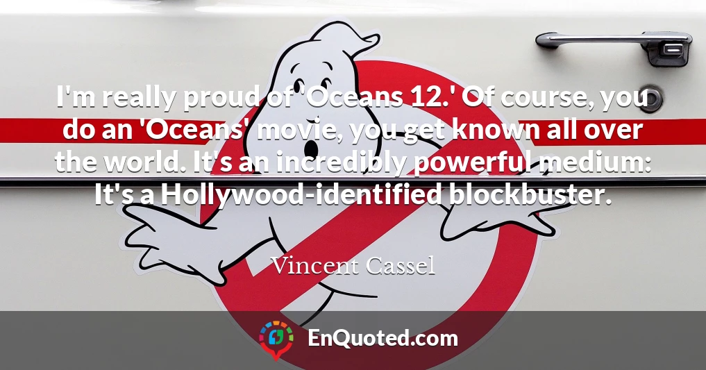 I'm really proud of 'Oceans 12.' Of course, you do an 'Oceans' movie, you get known all over the world. It's an incredibly powerful medium: It's a Hollywood-identified blockbuster.
