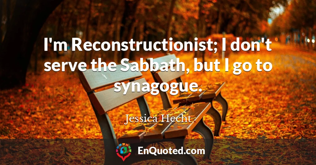 I'm Reconstructionist; I don't serve the Sabbath, but I go to synagogue.